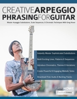 Creative Arpeggio Phrasing for Guitar: Master Arpeggio Substitutions, Scale Sequences, & Chromatic Techniques With Greg Howe 1789334721 Book Cover
