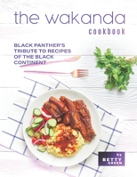 The Wakanda Cookbook: Black Panther's Tribute to Recipes of the Black Continent B0974Y8KSM Book Cover