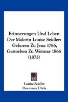 Erinnerungen Und Leben Der Malerin Louise Seidler: Geboren Zu Jena 1786, Gestorben Zu Weimar 1866 (1875) 1161163263 Book Cover