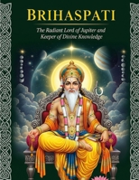 Brihaspati: The Radiant Lord of Jupiter and Keeper of Divine Knowledge B0FPGLCMY4 Book Cover