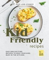 Easy and Unique Kid Friendly Recipes: Easy and Exciting Recipes to Keep Your Kids Busy in the Kitchen 1393234852 Book Cover