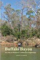 Buffalo Bayou: An Echo of Houston’s Wilderness Beginnings 1468101994 Book Cover