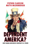 Dependent America?: How Canada and Mexico Construct U.S. Power 1442612770 Book Cover