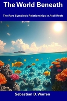 The World Beneath: The Rare Symbiotic Relationships in Atoll Reefs B0F13KGDDH Book Cover