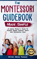 Montessori Guidebook Made Simple: A simple Parent's Guide to Raising Human Toddler, Happy and Successful Child 1077001851 Book Cover