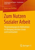Zum Nutzen Sozialer Arbeit: Theaterpädagogische Maßnahmen im Übergang zwischen Schule und Erwerbsarbeit (Transformation des Sozialen – Transformation Sozialer Arbeit, 5) 3658142758 Book Cover