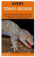 Every Tokay Geckos: Every Detailed Things You Must Know About The Tokay Geckos, Feeding, Care, Behaviors And How To Keep  Them As Pets B084P3S815 Book Cover