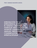 Integración de la inteligencia artificial en el estudio científico del maridaje vino-chocolate: Avances disruptivos en análisis, predicción y comunicación interdisciplinar 841373729X Book Cover