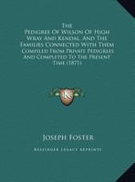 The Pedigree of Wilson of High Wray and Kendal and the Families Connected with Them: Comp. from Private Pedigrees and Completed to the Present Time 1017843155 Book Cover