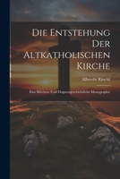 Die Entstehung der altkatholischen Kirche: Eine kirchen- und dogmengeschichtliche Monographie 102211560X Book Cover