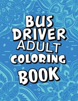 Bus Driver Adult Coloring Book: Humorous, Relatable Adult Coloring Book With Bus Driver Problems Perfect Gift For Bus Driver For Stress Relief & Relaxation B08KGZZQQD Book Cover