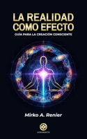 La Realidad Como Efecto: Guía para la Creación Consciente (Spanish Edition) B0GJBYNWVR Book Cover