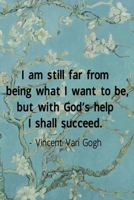 I Am Stil lFar From Being What I Want To Be, But With God's Help I Shall Succed. Vincent Van Gogh: Van Gogh Notebook Journal Composition Blank Lined Diary Notepad 120 Pages Paperback Flowers 1691092428 Book Cover
