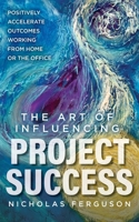 The Art of Influencing Project Success: Positively Accelerate Outcomes Working from Home or the Office B08CWM73CG Book Cover