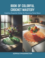 Book of Colorful Crochet Mastery: Creating Exquisite Doilies for Stunning Home Decor B0CRQCVMY3 Book Cover