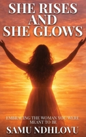 She Rises and She Glows: Embracing the Woman You Were Meant to Be 1069678570 Book Cover