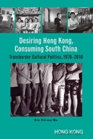 Desiring Hong Kong, Consuming South China: Transborder Cultural Politics, 1970–2010 9888083457 Book Cover