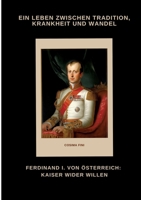 Ferdinand I. von Österreich: Kaiser wider Willen: Ein Leben zwischen Tradition, Krankheit und Wandel (German Edition) 3384486919 Book Cover