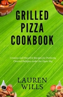 Grilled Pizza Cookbook: Creative and Flavorful Recipes for Perfectly Charred Delights under the Open Sky B0CR8Q5F78 Book Cover