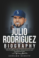 JULIO RODRÍGUEZ BIOGRAPHY: The Inspiring Story of Baseball’s New Superstar Who Combines Talent, Determination, and Dominican Pride B0DR71HTT6 Book Cover