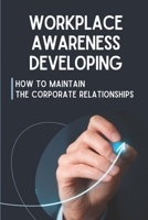 Workplace Awareness Developing: How To Maintain The Corporate Relationships: Work Styles B09BY8BKB1 Book Cover