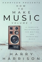 Harryson Presents How To Make Music: Volume 1: A Complete Walkthrough For Writing And Producing Music B0GM3J972V Book Cover