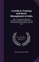 A Guide to Training and Horse Management in India: With a Hindustanee Stable and Veterinary Vocabulary and the Calcutta Turf Club Tables for Weight for Age and Class 1146350015 Book Cover