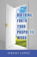 Birthing Forth Your Prophetic Word 1490418423 Book Cover