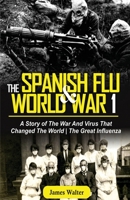 The Spanish Flu and World War 1: A Story of The War And Virus That Changed The World - The Great Influenza 1952639018 Book Cover