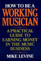How to Be a Working Musician: A Practical Guide to Earning Money in the Music Business 0823083292 Book Cover