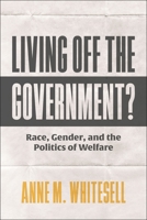 Living Off the Government?: Race, Gender, and the Politics of Welfare 1479828580 Book Cover