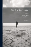 De La Sagesse: Trois Livres; Volume 2 1021656771 Book Cover