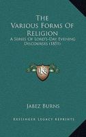 The Various Forms Of Religion: A Series Of Lord's-Day Evening Discourses 1165769484 Book Cover