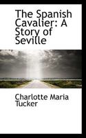 The Spanish Cavalier. A story of Seville. By A. L. O. E., etc. [i.e. Miss C. Tucker.] 1515282163 Book Cover