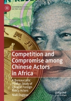 Competition and Compromise among Chinese Actors in Africa: A Bureaucratic Politics Study of Chinese Foreign Policy Actors (Governing China in the 21st Century) 9811388121 Book Cover