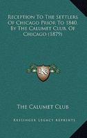 Reception To The Settlers Of Chicago Prior To 1840, By The Calumet Club, Of Chicago 054881399X Book Cover
