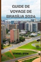 GUIDE DE VOYAGE DE BRASÍLIA 2024: Un Voyage à travers les Merveilles Modernistes, la Culture et la Beauté Naturelle. (French Edition) B0CRMSFXCT Book Cover
