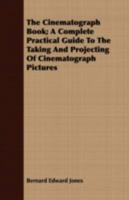 The Cinematograph Book: A Complete Practical Guide To The Taking And Projecting Of Cinematograph Pictures 0548668930 Book Cover