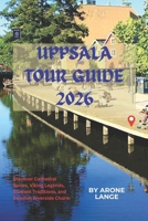 Uppsala Tour Guide 2026: Discover Cathedral Spires, Viking Legends, Student Traditions, and Swedish Riverside Charm B0H32G1GV7 Book Cover