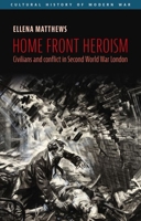 Home front heroism: Civilians and conflict in Second World War London (Cultural History of Modern War) 1526162121 Book Cover