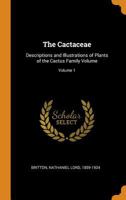 The Cactaceae: Descriptions and Illustrations of Plants of the Cactus Family, Volume 1 - Scholar's Choice Edition 1015724159 Book Cover