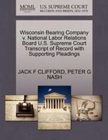 Wisconsin Bearing Company v. National Labor Relations Board U.S. Supreme Court Transcript of Record with Supporting Pleadings 1270614509 Book Cover