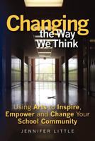 Changing the Way We Think: Using Arts to Inspire, Empower and Change Your School Community 1461122511 Book Cover
