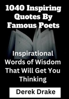 1040 Inspiring Quotes By Famous Poets: Inspirational Words of Wisdom That Will Get You Thinking B0BFTYQ2CP Book Cover