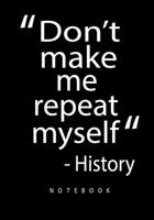 Don't Make Me Repeat Myself Notebook: History Teacher Notebook / Journal - 7 x 10 Great Accessories & Gift Idea for Teacher Appreciation Day or Retirement, a history teacher gift 1692745247 Book Cover