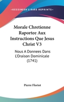 Morale Chretienne Raportee Aux Instructions Que Jesus Christ V3: Nous A Donnees Dans L’Oraison Dominicale (1741) 1166336123 Book Cover