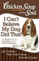 I Can't Believe My Dog Did That! 101 Stories about the Crazy Antics of Our Canine Companions 1935096931 Book Cover