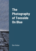 The Photography of Teesside On Blue 1716026210 Book Cover