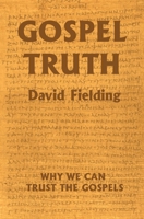 Gospel Truth: Why We Can Trust the Gospels 1985794470 Book Cover