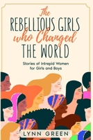 The Rebellious Girls who Changed the World: Stories of Intrepid Women for Girls and Boys B08W7DPRGR Book Cover